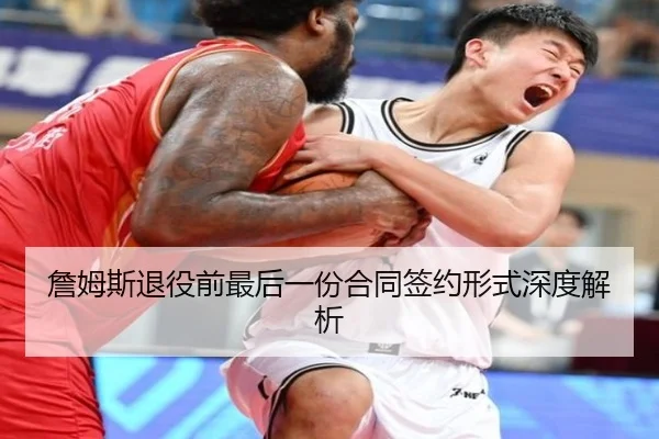 詹姆斯退役前最后一份合同签约形式深度解析